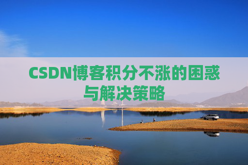 CSDN博客积分不涨的困惑与解决策略