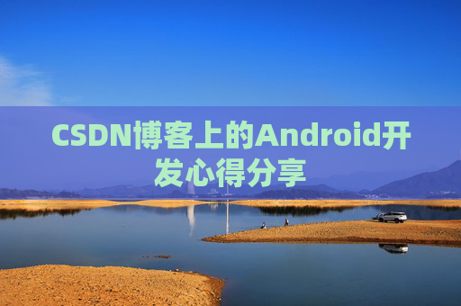 CSDN博客上的Android开发心得分享